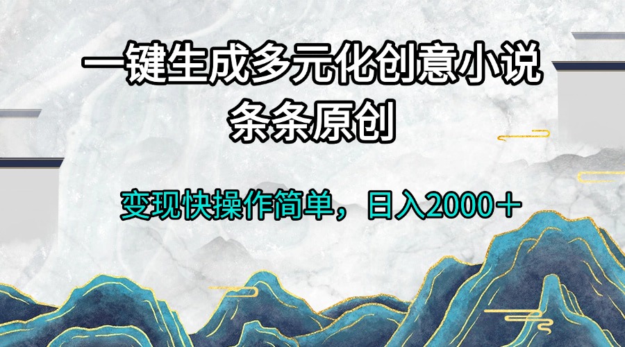 一键生成多元化创意小说条条原创变现快操作简单日入2000＋-优优云网创