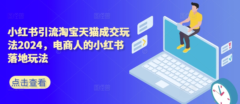 小红书引流淘宝天猫成交玩法2024，电商人的小红书落地玩法-优优云网创