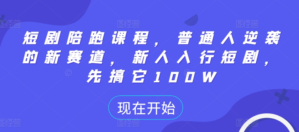 短剧陪跑课程，普通人逆袭的新赛道，新人入行短剧，先搞它100W-优优云网创