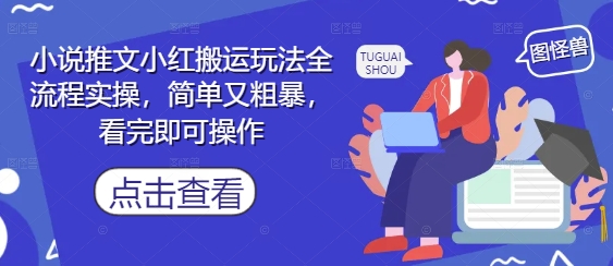 小说推文小红搬运玩法全流程实操，简单又粗暴，看完即可操作-优优云网创