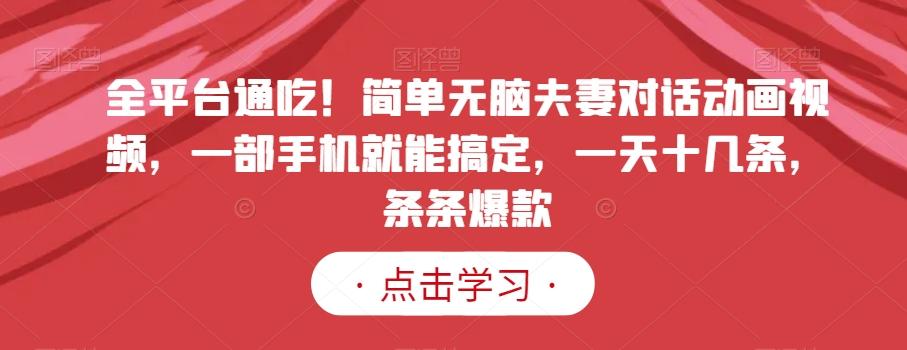全平台通吃！简单无脑夫妻对话动画视频，一部手机就能搞定，一天十几条，条条爆款【揭秘】-优优云网创