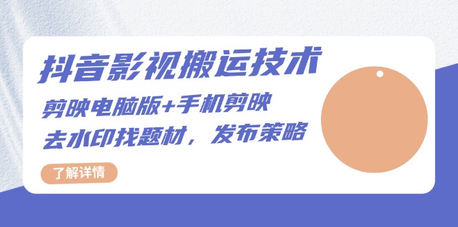 抖音影视搬运技术：剪映电脑版+手机剪映，去水印找题材，发布策略-优优云网创