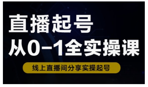 直播起号从0-1全实操课，新人0基础快速入门，0-1阶段流程化学习-优优云网创