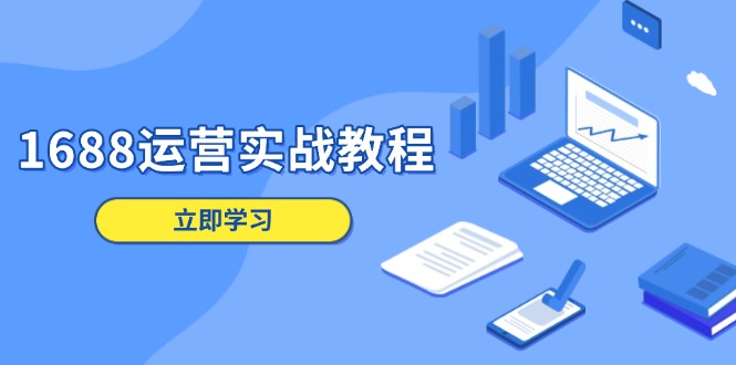 1688运营实战教程：店铺定位/商品管理/爆款打造/数字营销/客户服务等-优优云网创