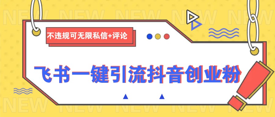 飞书一键引流抖音创业粉，不违规可 无限私信+评论-优优云网创