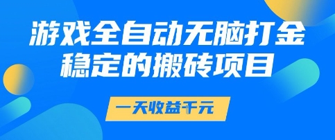 游戏全自动无脑打金项目，一天收益1k+，稳定持久的搬砖项目【揭秘】-优优云网创