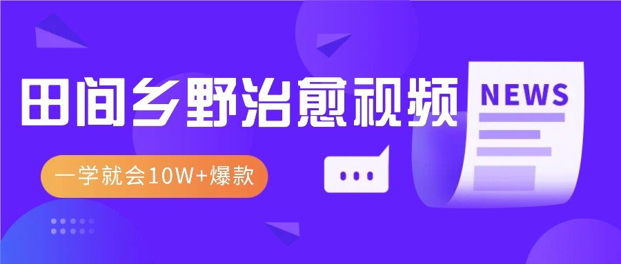 一学就会，1分钟教会你，10W+爆款田间乡野治愈视频(附提示词技巧)-优优云网创