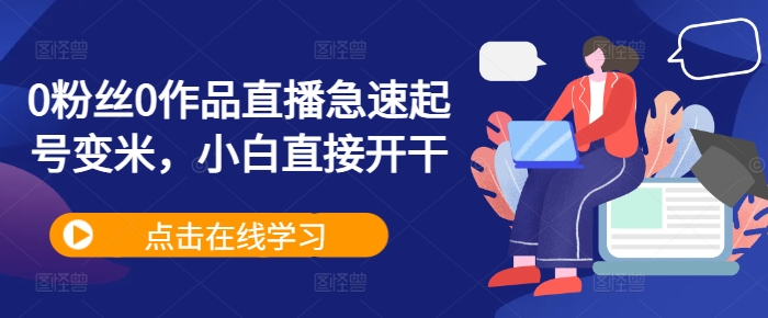 0粉丝0作品直播急速起号变米，小白直接开干-优优云网创