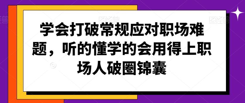 学会打破常规应对职场难题，听的懂学的会用得上职场人破圏锦囊-优优云网创