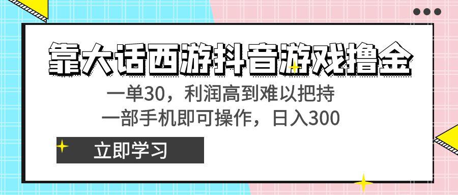 靠大话西游抖音游戏撸金，一单30，利润高到难以把持，一部手机即可操作…-优优云网创