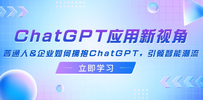 ChatGPT应用新视角：普通人&企业如何拥抱ChatGPT，引领智能潮流-优优云网创