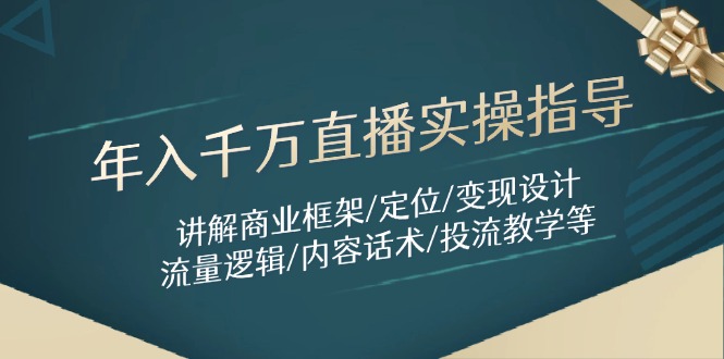 年入千万直播实操指导：讲解商业框架/定位/变现设计/流量逻辑/内容话术/等-优优云网创