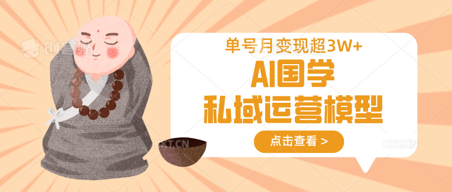 AI国学私域运营模型，无成本、变现快、周期短、持续性强，单号月变现3w+-优优云网创