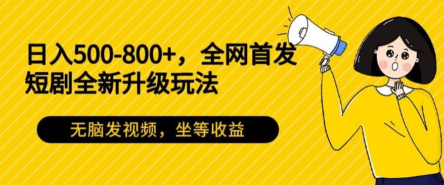 日入500-800+，全网首发短剧全新玩法，无脑发视频，坐等收益-优优云网创
