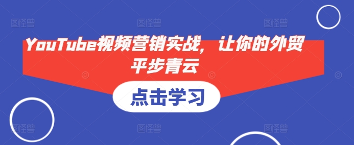 YouTube视频营销实战，让你的外贸平步青云-优优云网创