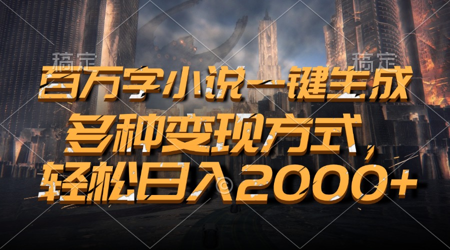 百万字小说一键生成，多种变现方式，轻松日入2000+-优优云网创