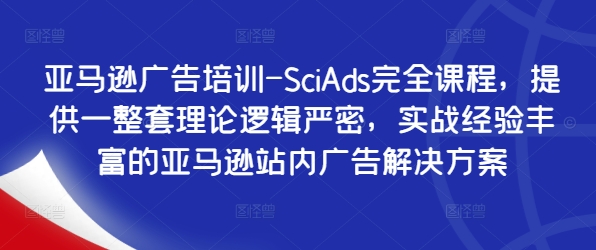 亚马逊广告培训-SciAds完全课程，提供一整套理论逻辑严密，实战经验丰富的亚马逊站内广告解决方案-优优云网创