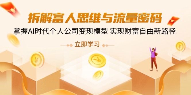 拆解富人思维与流量密码，掌握AI时代个人公司变现模型 实现财富自由新路径-优优云网创
