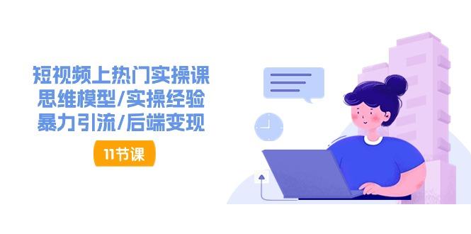 短视频上热门实操课，思维模型/实操经验/暴力引流/后端变现(11节)-优优云网创