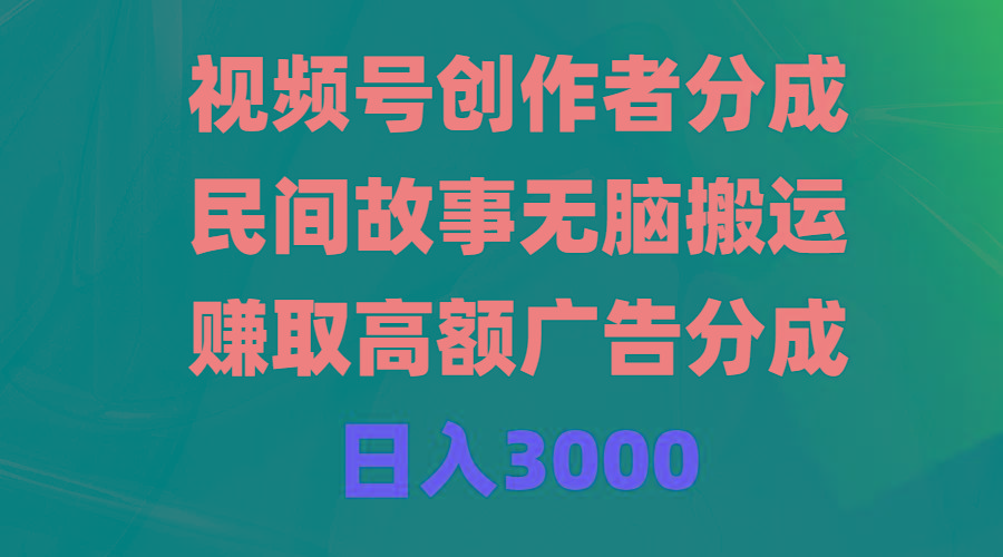 (9390期)视频号创作者分成，民间故事无脑搬运，赚取高额广告分成，日入3000-优优云网创