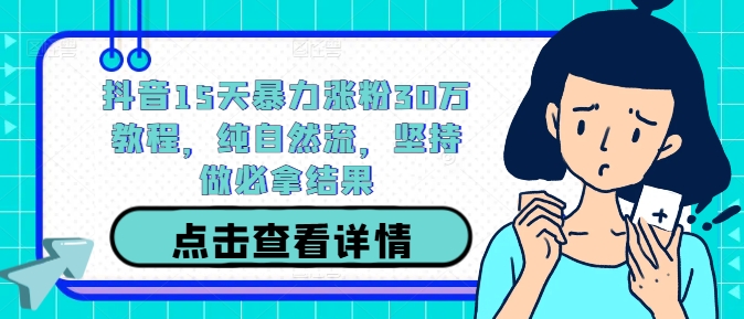 抖音15天暴力涨粉30万教程，纯自然流，坚持做必拿结果-优优云网创