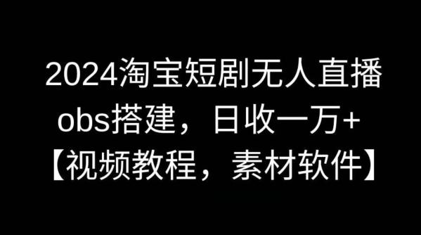 2024淘宝短剧无人直播，obs搭建，日收一万+【视频教程+素材+软件】【揭秘】-优优云网创