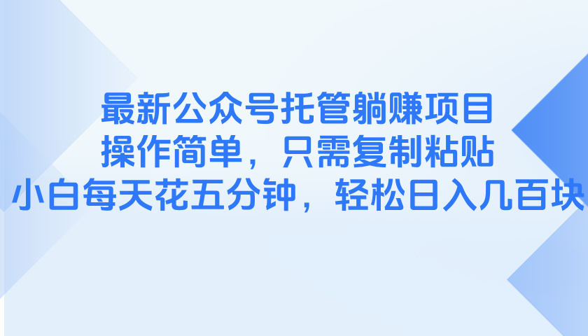 最新公众号托管躺赚项目，操作简单，只需复制粘贴，小白每天花五分钟，…-优优云网创