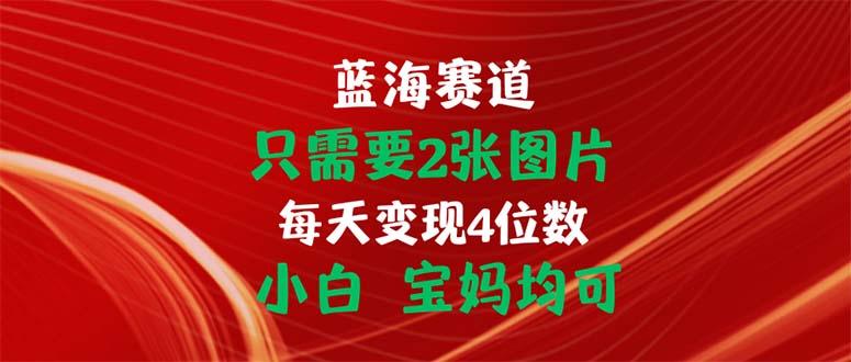 只需要2张图片 每天变现4位数 小白 宝妈均可-优优云网创