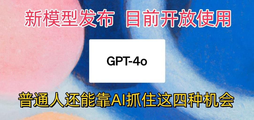 最强模型ChatGPT-4omni震撼发布，目前开放使用，普通人可以利用AI抓住的四…-优优云网创