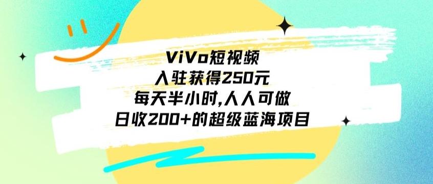 ViVo短视频，入驻获得250元，每天半小时，日收200+的超级蓝海项目，人人可做-优优云网创