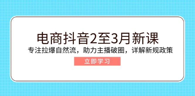 电商抖音2至3月新课：专注拉爆自然流，助力主播破圈，详解新规政策-优优云网创