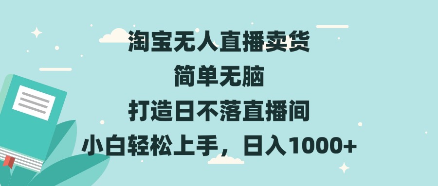 淘宝无人直播卖货 简单无脑 打造日不落直播间 小白轻松上手，日入1000+-优优云网创