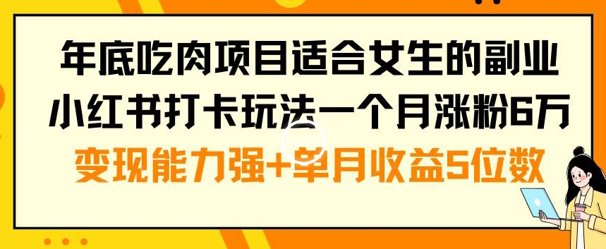 年底吃肉项目适合女生的副业小红书打卡玩法一个月涨粉6万+变现能力强+单月收益5位数【揭秘】-优优云网创