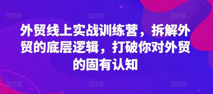 外贸线上实战训练营，拆解外贸的底层逻辑，打破你对外贸的固有认知-优优云网创