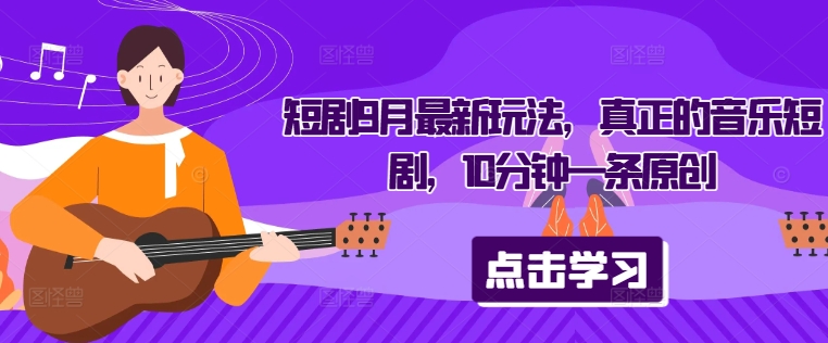 短剧9月最新玩法，真正的音乐短剧，10分钟一条原创-优优云网创