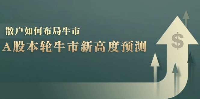 A股本轮牛市新高度预测：数据统计揭示最高点位，散户如何布局牛市？-优优云网创