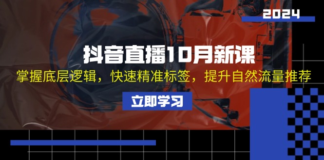 抖音直播10月新课：掌握底层逻辑，快速精准标签，提升自然流量推荐-优优云网创