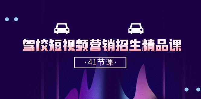驾校-短视频营销招生精品课：抖音推广技巧，抖音短视频招生(41节课-优优云网创