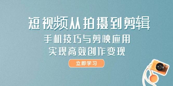 （14867期）短视频从拍摄到剪辑，手机技巧与剪映应用，实现高效创作变现-优优云网创