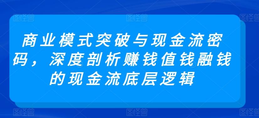 商业模式突破与现金流密码，深度剖析赚钱值钱融钱的现金流底层逻辑-优优云网创