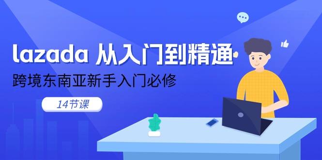 lazada 从入门到精通，跨境东南亚新手入门必修(14节课-优优云网创