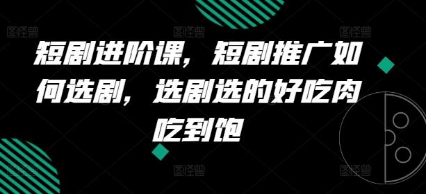 短剧进阶课，短剧推广如何选剧，选剧选的好吃肉吃到饱-优优云网创