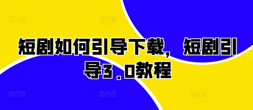短剧如何引导下载，短剧引导3.0教程-优优云网创