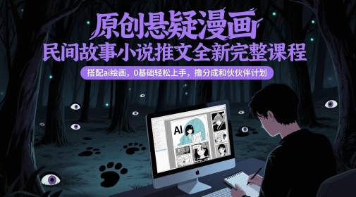 原创悬疑漫画民间故事小说推文全新完整课程， 搭配ai绘画，0基础轻松上手，撸分成和伙伴计划-优优云网创