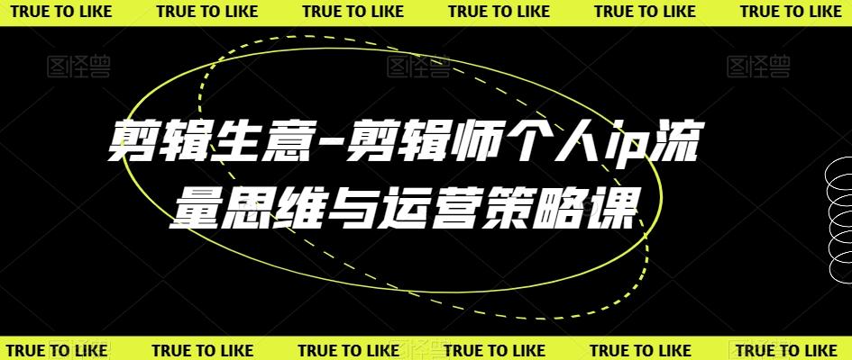 剪辑生意-剪辑师个人ip流量思维与运营策略课-优优云网创