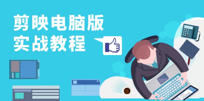 剪映电脑版实战教程，0基础打造短视频剪辑高手，详解功能、工具与实操案例-优优云网创