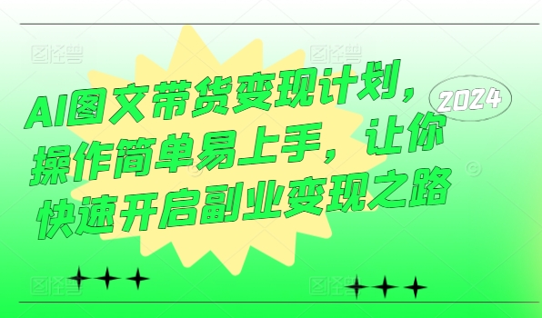 AI图文带货变现计划，操作简单易上手，让你快速开启副业变现之路-优优云网创