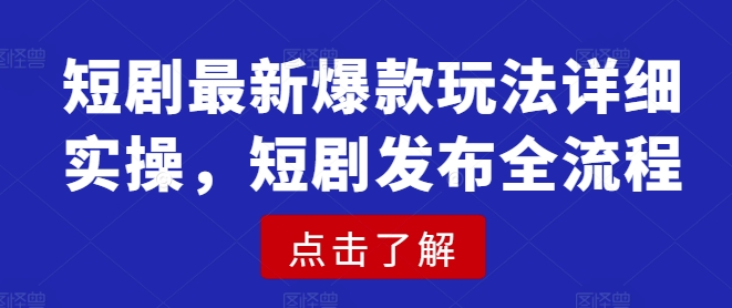 短剧最新爆款玩法详细实操，短剧发布全流程-优优云网创