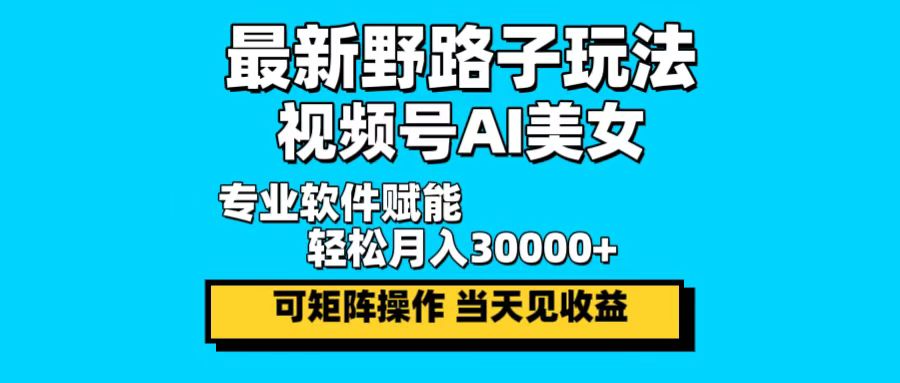 最新野路子玩法，视频号AI美女，当天见收益，轻松月入30000＋-优优云网创