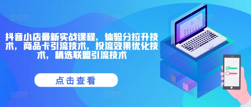 抖音小店最新实战课程，体验分拉升技术，商品卡引流技术，投流效果优化技术，精选联盟引流技术-优优云网创